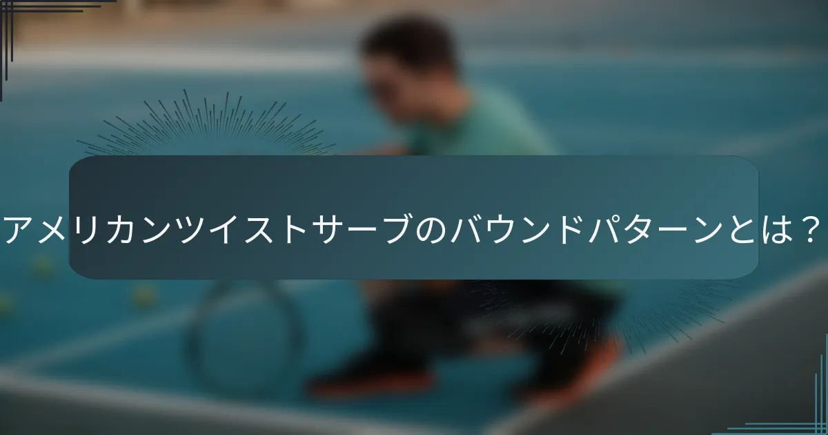 アメリカンツイストサーブのバウンドパターンとは？