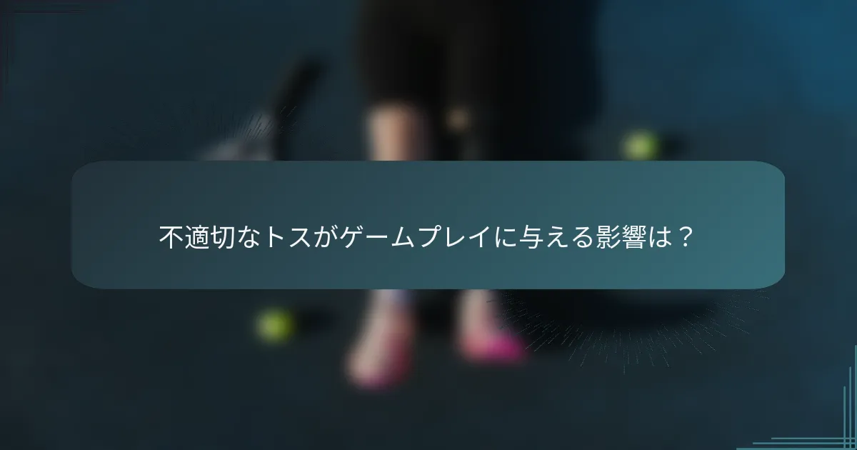 不適切なトスがゲームプレイに与える影響は？