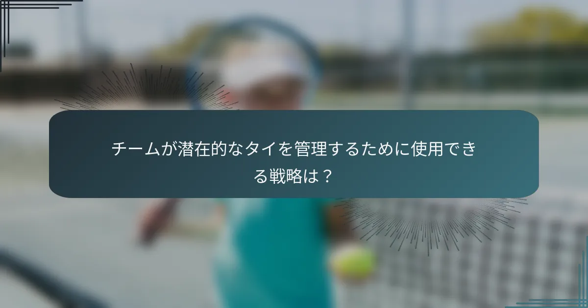 チームが潜在的なタイを管理するために使用できる戦略は？