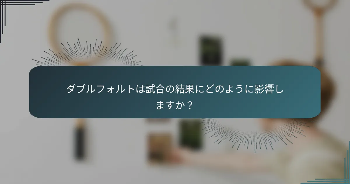 ダブルフォルトは試合の結果にどのように影響しますか？
