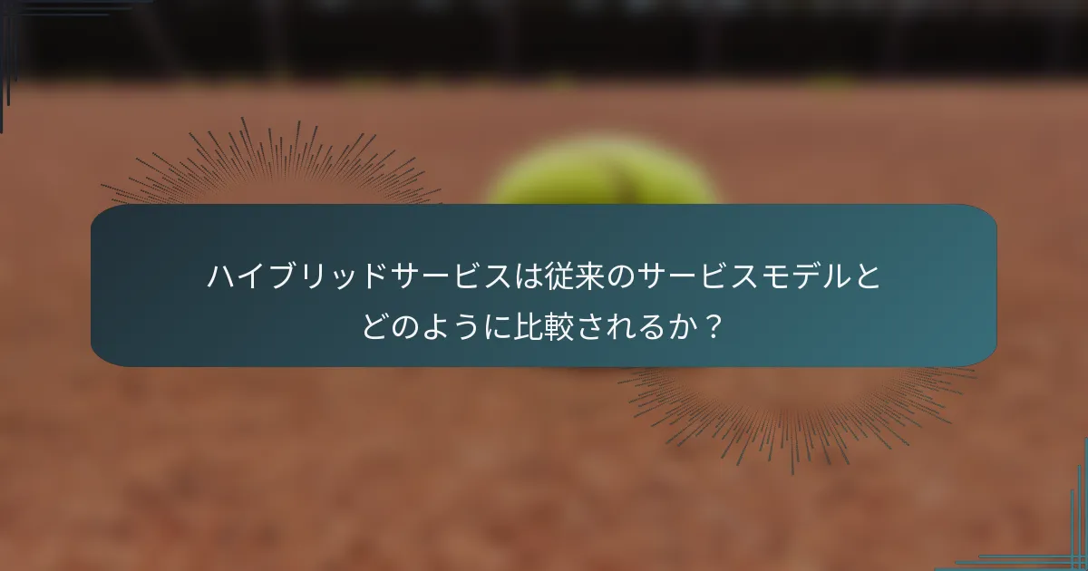 ハイブリッドサービスは従来のサービスモデルとどのように比較されるか？