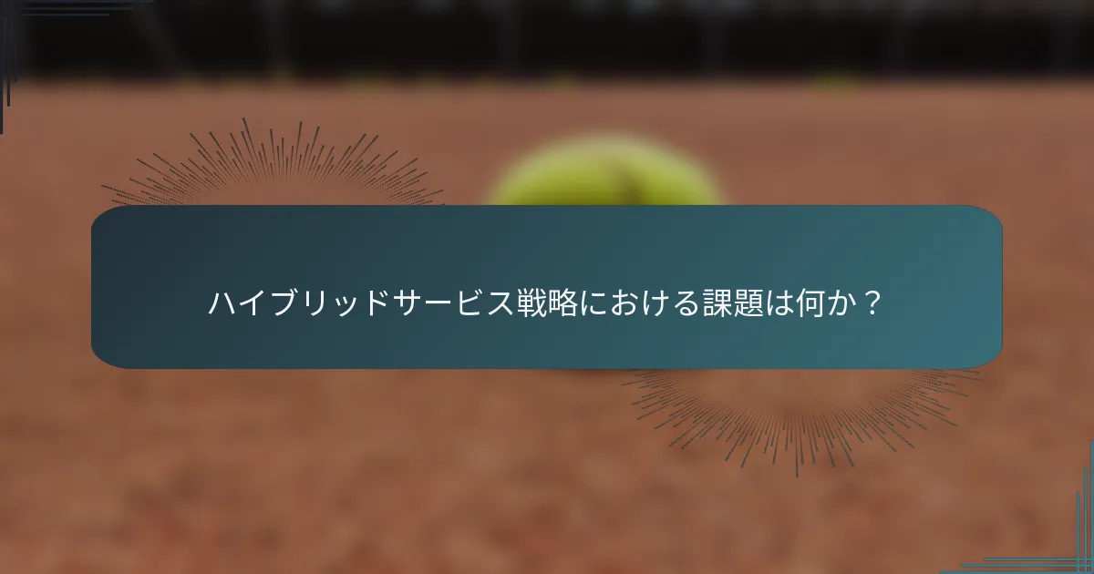 ハイブリッドサービス戦略における課題は何か？