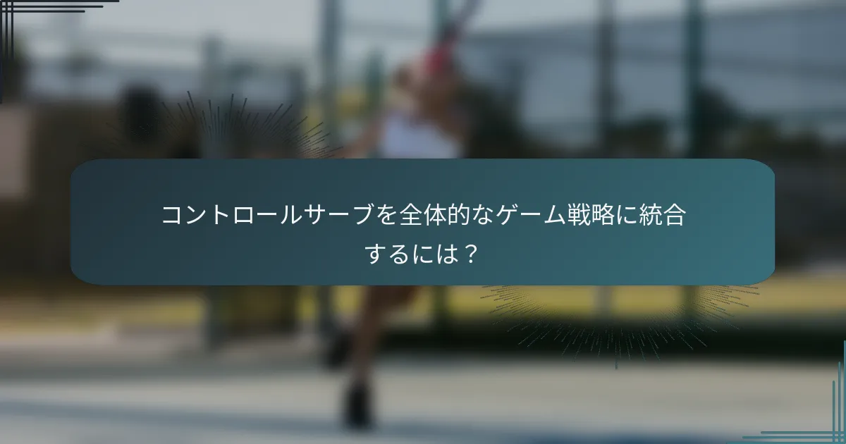 コントロールサーブを全体的なゲーム戦略に統合するには？