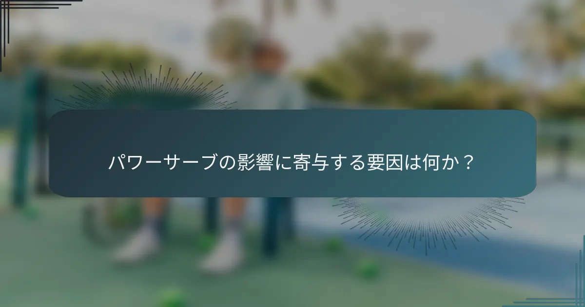 パワーサーブの影響に寄与する要因は何か？