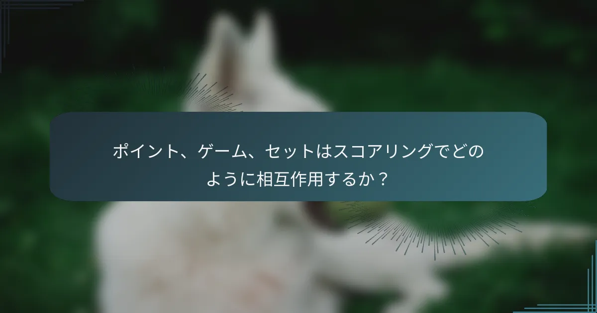 ポイント、ゲーム、セットはスコアリングでどのように相互作用するか？