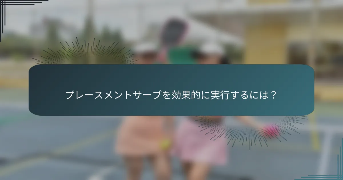 プレースメントサーブを効果的に実行するには？