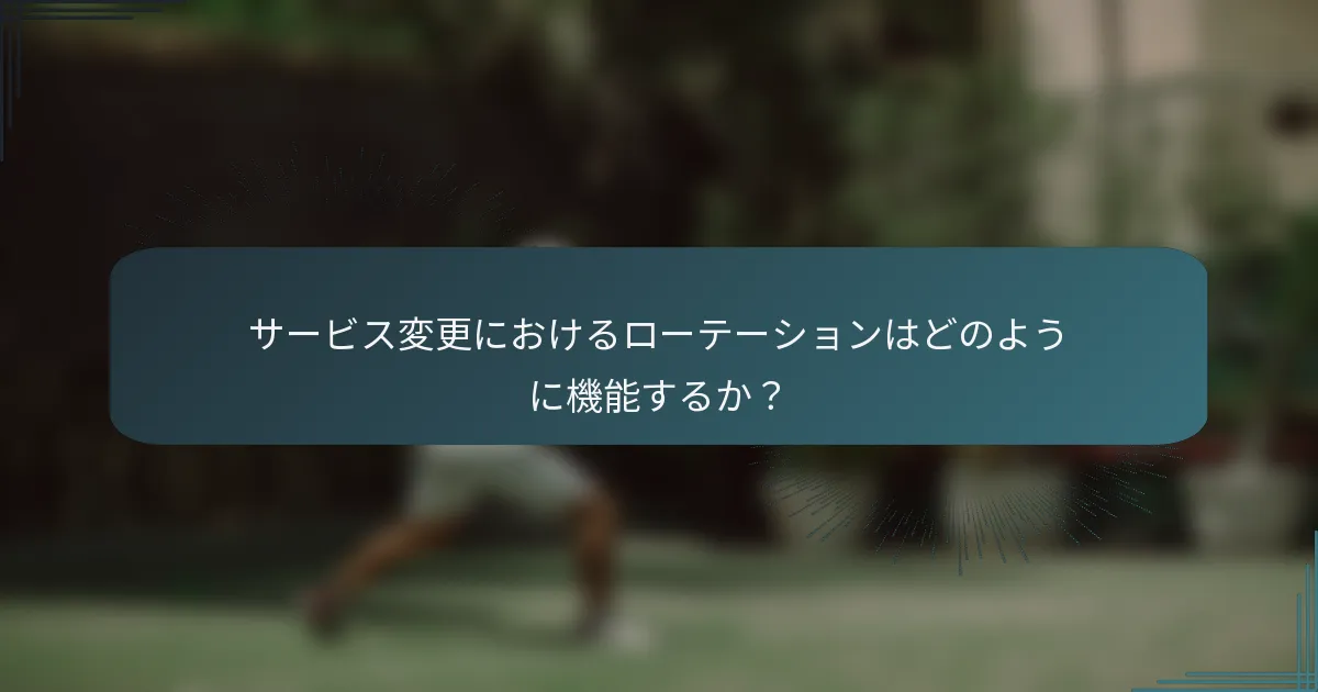 サービス変更におけるローテーションはどのように機能するか？