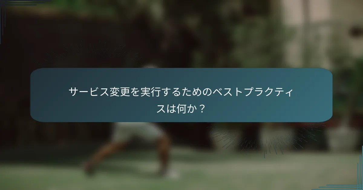サービス変更を実行するためのベストプラクティスは何か？