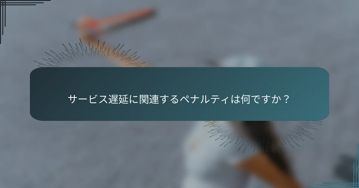 サービス遅延に関連するペナルティは何ですか？