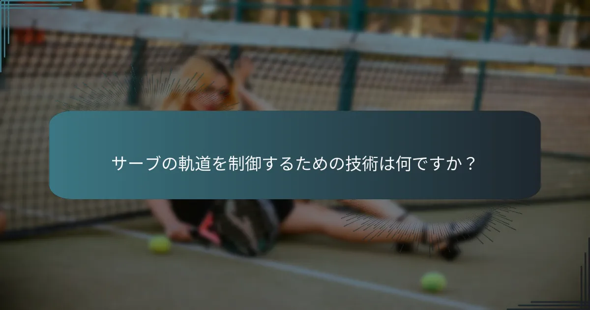 サーブの軌道を制御するための技術は何ですか？