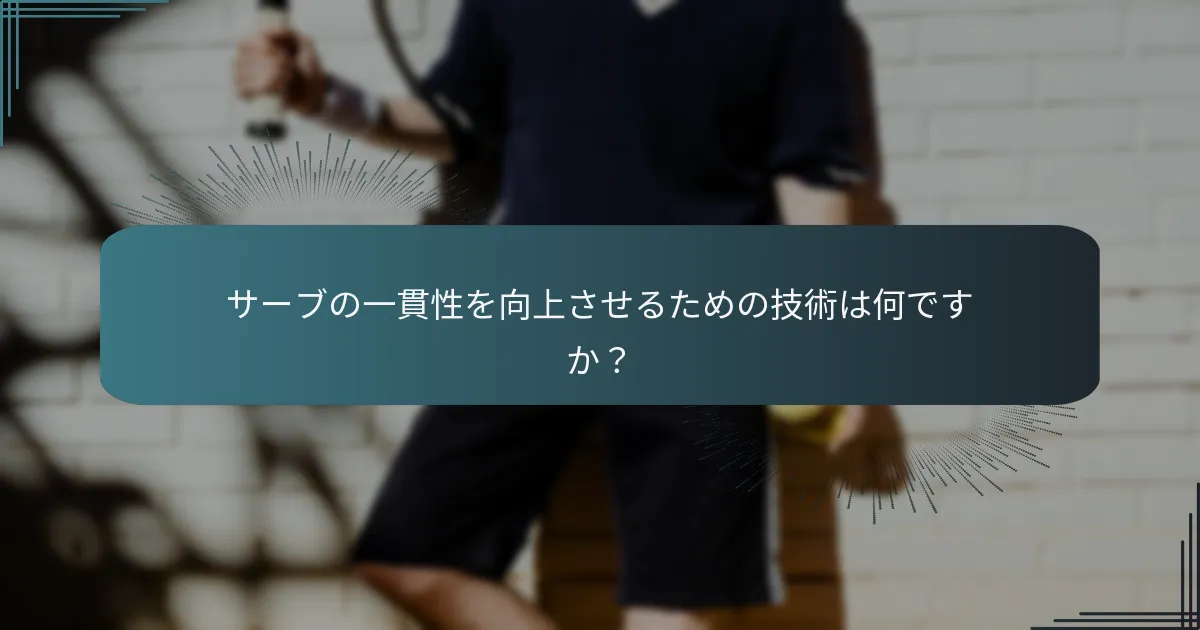 サーブの一貫性を向上させるための技術は何ですか？