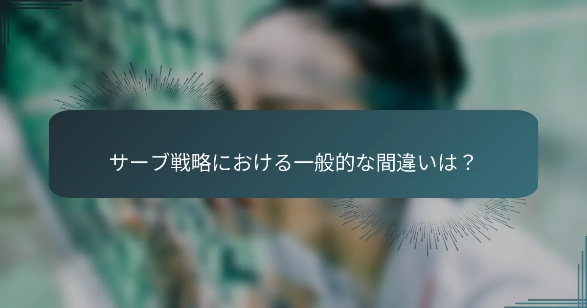 サーブ戦略における一般的な間違いは？