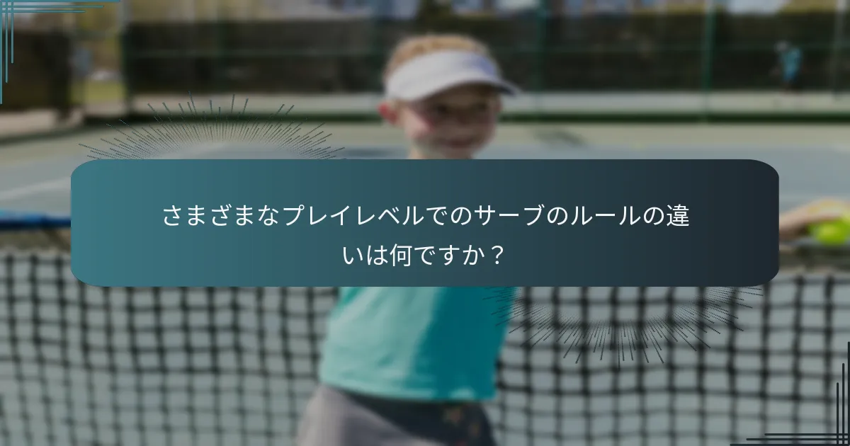 さまざまなプレイレベルでのサーブのルールの違いは何ですか？