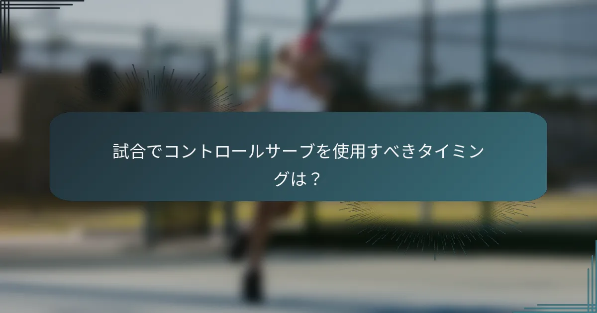 試合でコントロールサーブを使用すべきタイミングは？