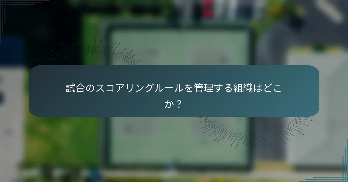 試合のスコアリングルールを管理する組織はどこか？