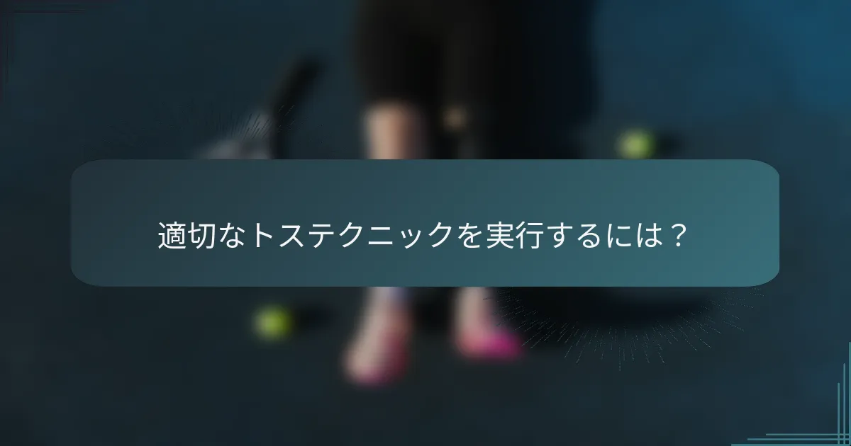 適切なトステクニックを実行するには？