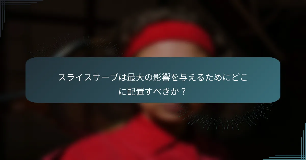 スライスサーブは最大の影響を与えるためにどこに配置すべきか？