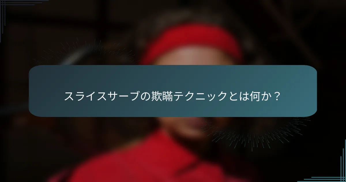 スライスサーブの欺瞞テクニックとは何か？