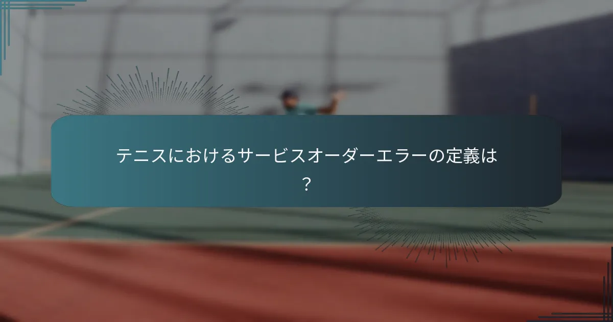 フットフォールト、サービスオーダーエラー、レットサーブの比較は？