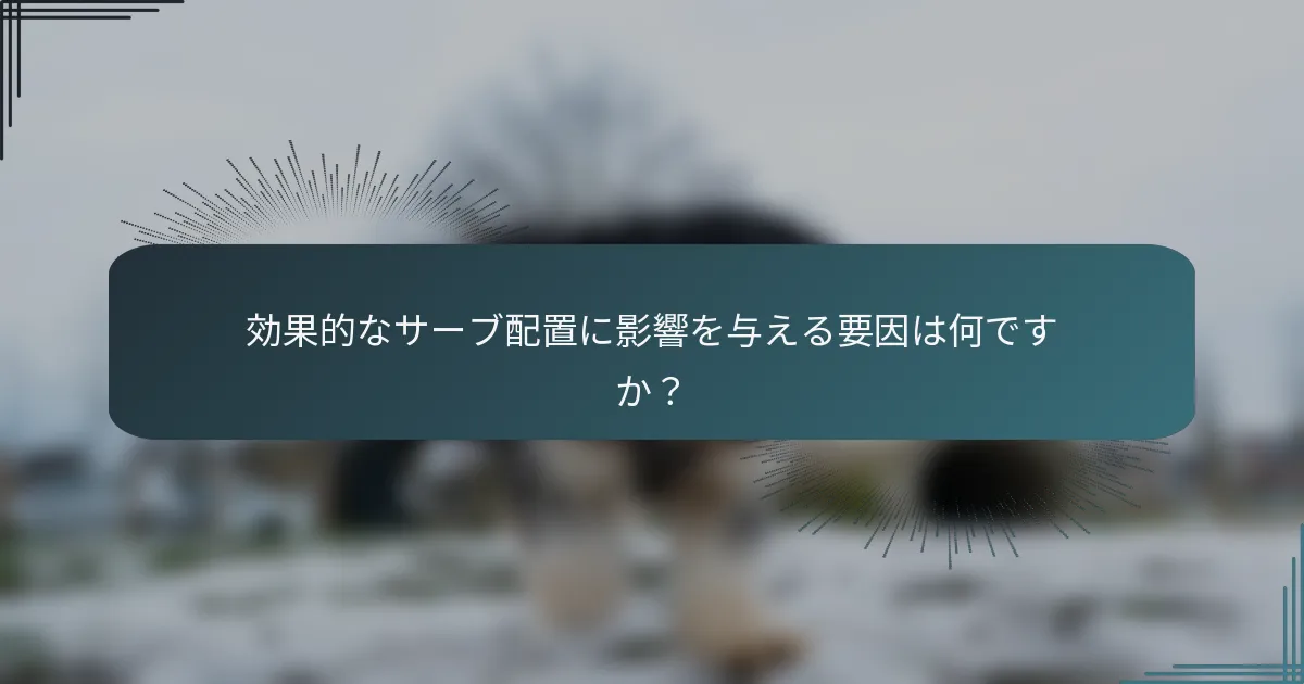 効果的なサーブ配置に影響を与える要因は何ですか？