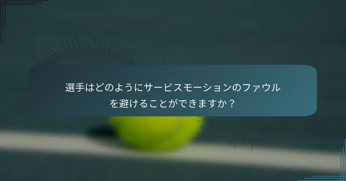 選手はどのようにサービスモーションのファウルを避けることができますか？