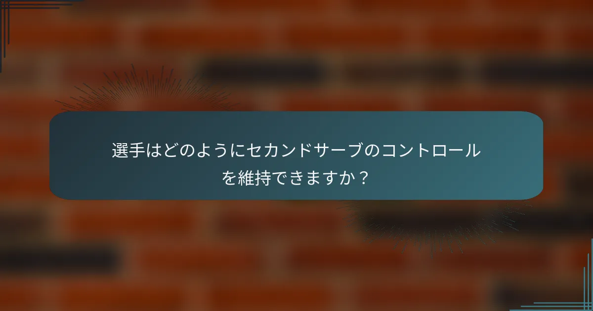 選手はどのようにセカンドサーブのコントロールを維持できますか？