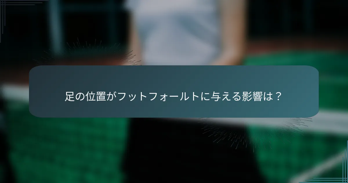 足の位置がフットフォールトに与える影響は？